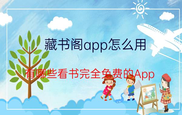 藏书阁app怎么用 有哪些看书完全免费的App？